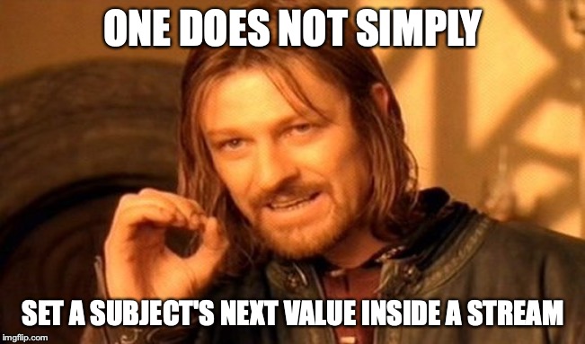 Boromir: One does not simply set a subject's next value inside a stream